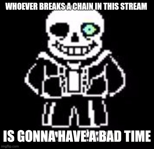The ban hammer will strike | WHOEVER BREAKS A CHAIN IN THIS STREAM; IS GONNA HAVE A BAD TIME | image tagged in sans bad time | made w/ Imgflip meme maker