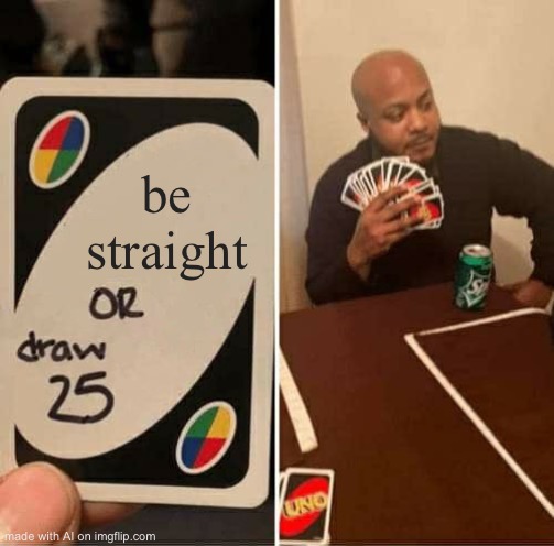 UNO Draw 25 Cards Meme | be straight | image tagged in memes,uno draw 25 cards | made w/ Imgflip meme maker