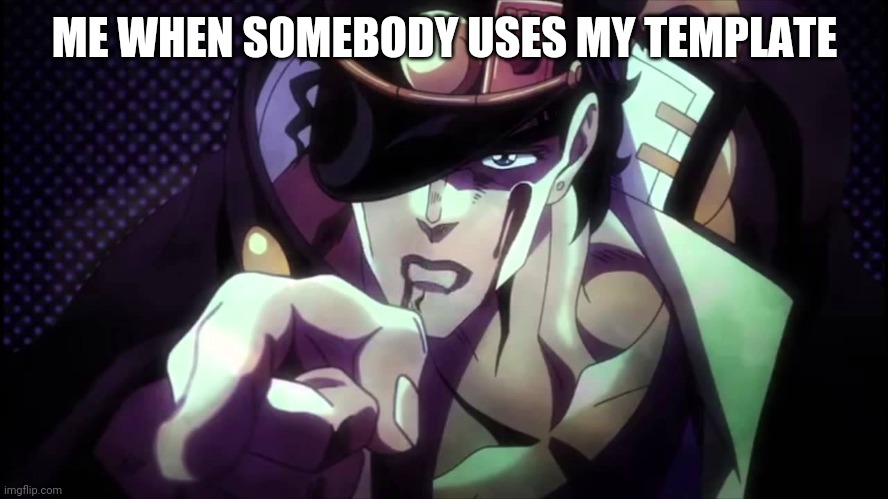 Jotaro pointing 2 | ME WHEN SOMEBODY USES MY TEMPLATE | image tagged in jotaro pointing 2 | made w/ Imgflip meme maker