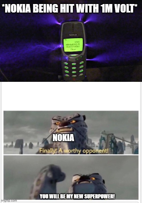 Nokia, the electricity goddess! | *NOKIA BEING HIT WITH 1M VOLT*; NOKIA; YOU WILL BE MY NEW SUPERPOWER! | image tagged in nokia - new superpower,finally a worthy opponent | made w/ Imgflip meme maker