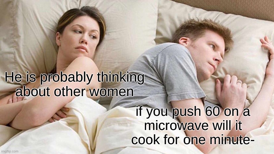 7^7 | He is probably thinking
about other women; if you push 60 on a
microwave will it
cook for one minute- | image tagged in memes,i bet he's thinking about other women | made w/ Imgflip meme maker