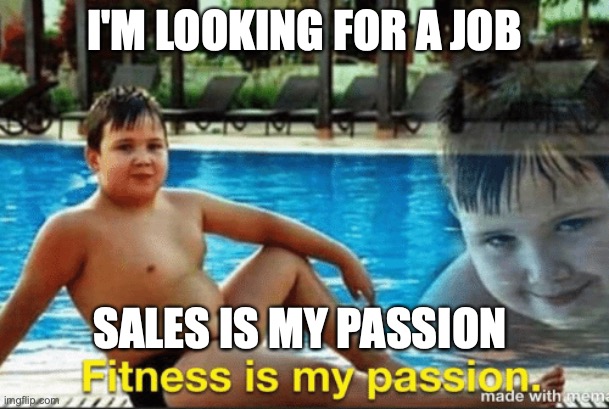 Fitnes is my passion | I'M LOOKING FOR A JOB; SALES IS MY PASSION | image tagged in fitnes is my passion | made w/ Imgflip meme maker