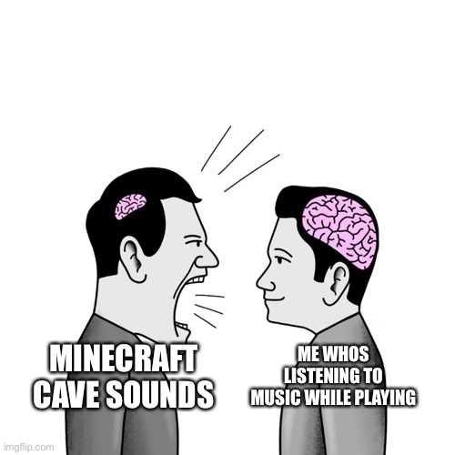 minecraft | ME WHOS LISTENING TO MUSIC WHILE PLAYING; MINECRAFT CAVE SOUNDS | image tagged in minecraft | made w/ Imgflip meme maker