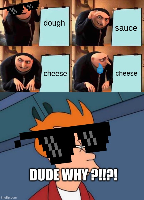 gru's pizza delima | dough; sauce; cheese; cheese; DUDE WHY ?!!?! | image tagged in memes,gru's plan,futurama fry | made w/ Imgflip meme maker