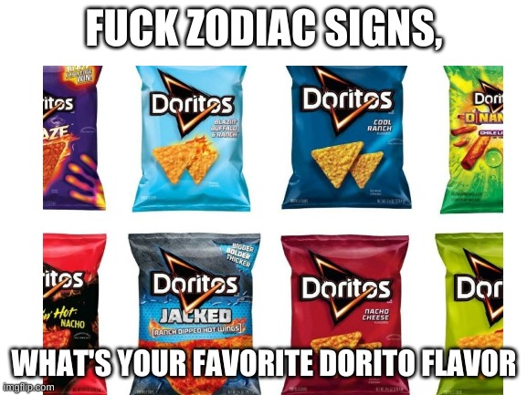 Screw zodiac signs | FUCK ZODIAC SIGNS, WHAT'S YOUR FAVORITE DORITO FLAVOR | image tagged in memes | made w/ Imgflip meme maker