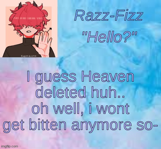 :/ | I guess Heaven deleted huh.. oh well, i wont get bitten anymore so- | image tagged in new fizz temp | made w/ Imgflip meme maker