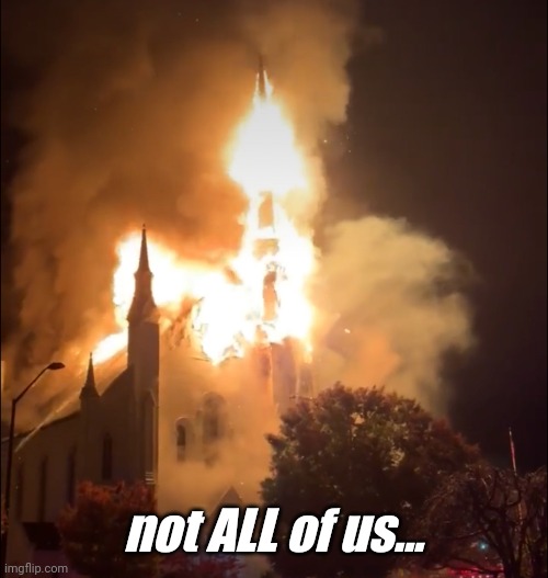 Burning church | not ALL of us... | image tagged in burning church | made w/ Imgflip meme maker