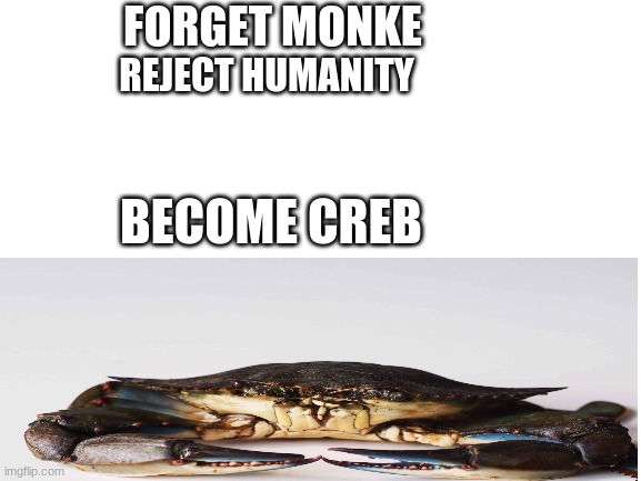 Convergently evolve into Brachyura |  FORGET MONKE; REJECT HUMANITY; BECOME CREB | image tagged in creb,crab,crabs,reject modernity | made w/ Imgflip meme maker