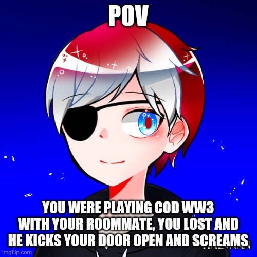Lol | POV; YOU WERE PLAYING COD WW3 WITH YOUR ROOMMATE, YOU LOST AND HE KICKS YOUR DOOR OPEN AND SCREAMS | image tagged in screaming | made w/ Imgflip meme maker