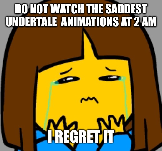 They’re not wrong by “sad” also my foot fell asleep | DO NOT WATCH THE SADDEST UNDERTALE  ANIMATIONS AT 2 AM; I REGRET IT | image tagged in super sad frisk | made w/ Imgflip meme maker