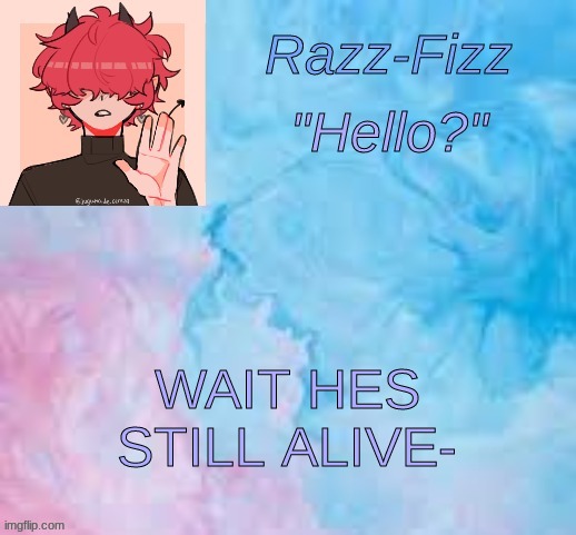 AAAA | WAIT HES STILL ALIVE- | image tagged in new fizz temp | made w/ Imgflip meme maker