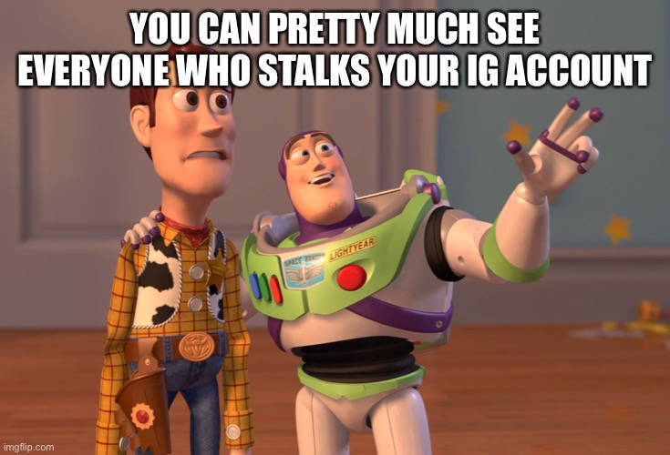 X, X Everywhere | YOU CAN PRETTY MUCH SEE EVERYONE WHO STALKS YOUR IG ACCOUNT | image tagged in memes,x x everywhere | made w/ Imgflip meme maker