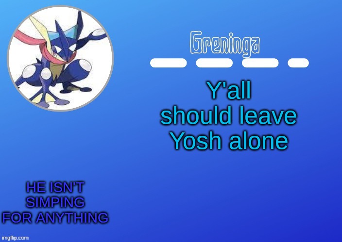 chill | Y'all should leave Yosh alone; HE ISN'T SIMPING FOR ANYTHING | image tagged in you are over dramatic | made w/ Imgflip meme maker