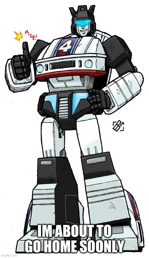 Jazz thumbs up | IM ABOUT TO GO HOME SOONLY | image tagged in jazz thumbs up | made w/ Imgflip meme maker