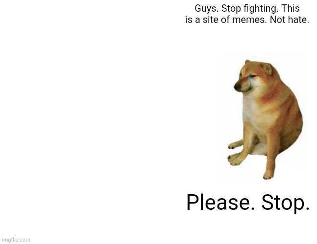 Buff Doge vs. Cheems | Guys. Stop fighting. This is a site of memes. Not hate. Please. Stop. | image tagged in memes,buff doge vs cheems | made w/ Imgflip meme maker