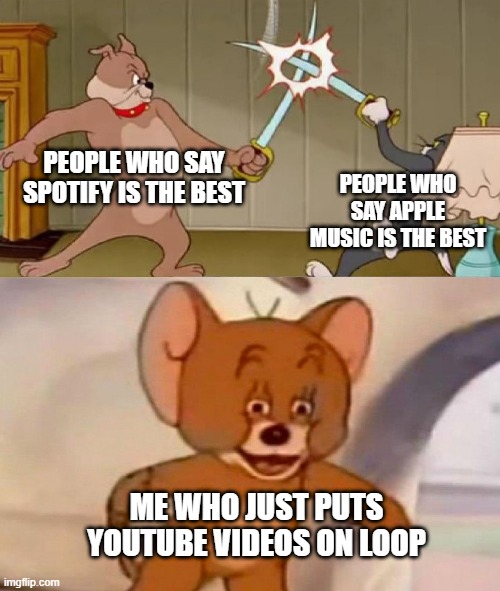 Fax |  PEOPLE WHO SAY SPOTIFY IS THE BEST; PEOPLE WHO SAY APPLE MUSIC IS THE BEST; ME WHO JUST PUTS YOUTUBE VIDEOS ON LOOP | image tagged in tom and jerry swordfight,spotify,apple music,funny,relatable | made w/ Imgflip meme maker