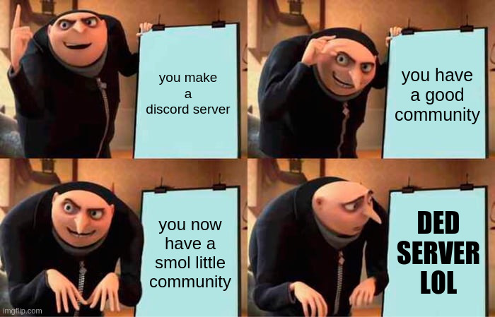 My discord server be like | you make a discord server; you have a good community; you now have a smol little community; DED SERVER LOL | image tagged in memes,gru's plan,discord | made w/ Imgflip meme maker