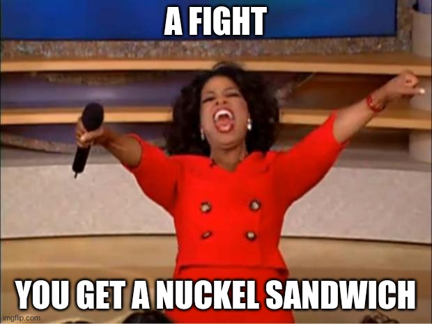 Oprah You Get A Meme | A FIGHT; YOU GET A NUCKEL SANDWICH | image tagged in memes,oprah you get a | made w/ Imgflip meme maker