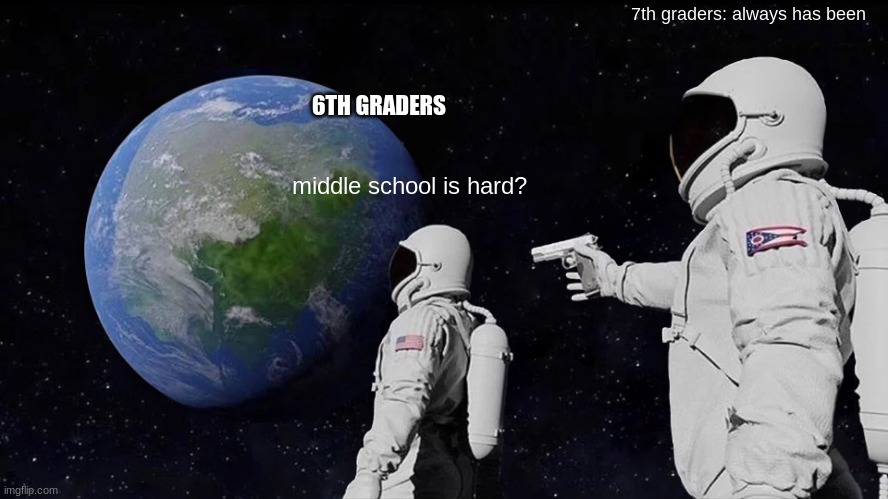 Always Has Been Meme | 7th graders: always has been; 6TH GRADERS; middle school is hard? | image tagged in memes,always has been | made w/ Imgflip meme maker