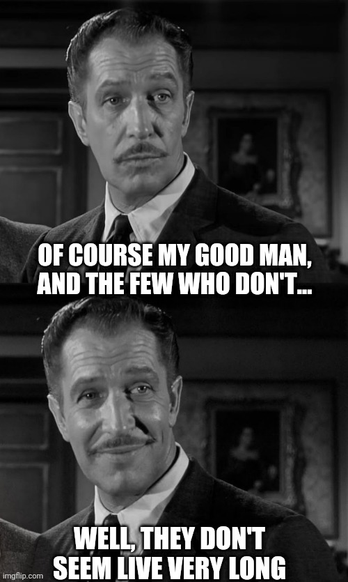 Vincent Price | OF COURSE MY GOOD MAN, AND THE FEW WHO DON'T... WELL, THEY DON'T SEEM LIVE VERY LONG | image tagged in vincent price | made w/ Imgflip meme maker