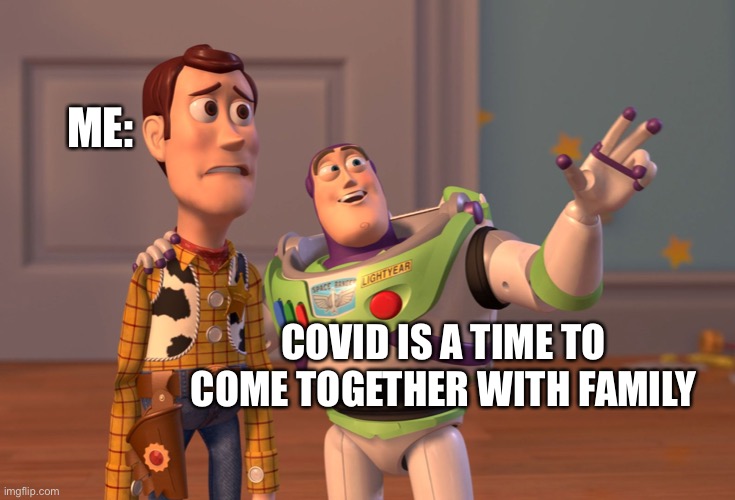 X, X Everywhere | ME:; COVID IS A TIME TO COME TOGETHER WITH FAMILY | image tagged in memes,x x everywhere | made w/ Imgflip meme maker