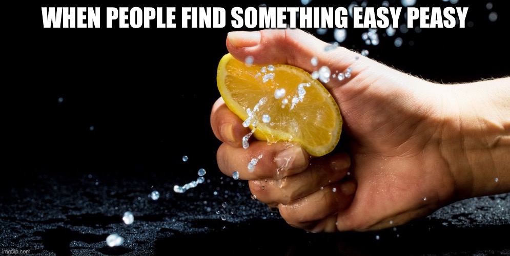 When life gives you lemons learn how to juggle | WHEN PEOPLE FIND SOMETHING EASY PEASY | image tagged in lemon | made w/ Imgflip meme maker