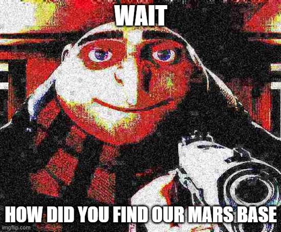 X, am Y not Z | WAIT HOW DID YOU FIND OUR MARS BASE | image tagged in x am y not z | made w/ Imgflip meme maker