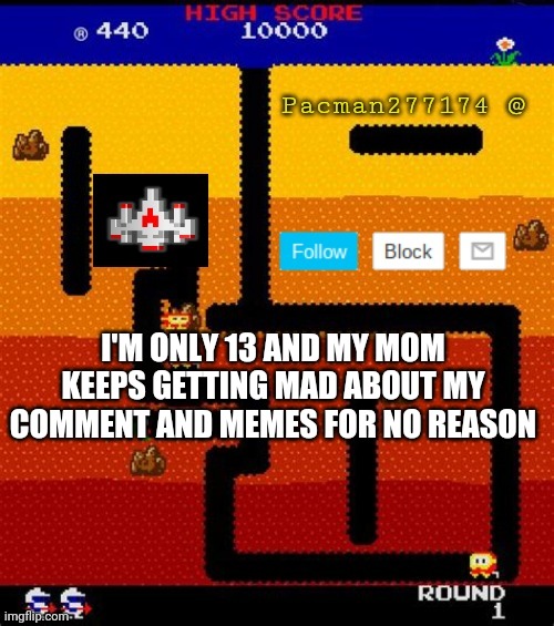 Even happen to you before? | I'M ONLY 13 AND MY MOM KEEPS GETTING MAD ABOUT MY COMMENT AND MEMES FOR NO REASON | image tagged in pacman277174 | made w/ Imgflip meme maker