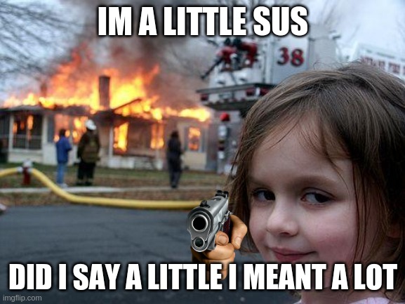 Disaster Girl | IM A LITTLE SUS; DID I SAY A LITTLE I MEANT A LOT | image tagged in memes,disaster girl | made w/ Imgflip meme maker