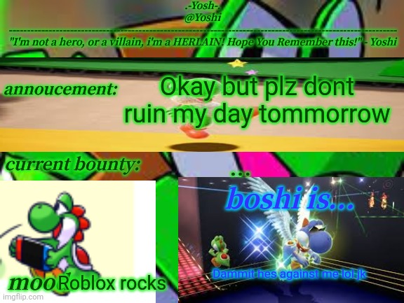 Yoshi_Official Announcement Temp v14 | Okay but plz dont ruin my day tommorrow; ... Dammit hes against me lol jk; Roblox rocks | image tagged in yoshi_official announcement temp v14 | made w/ Imgflip meme maker