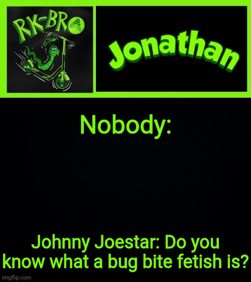 Nobody:; Johnny Joestar: Do you know what a bug bite fetish is? | image tagged in jonathan the bro | made w/ Imgflip meme maker