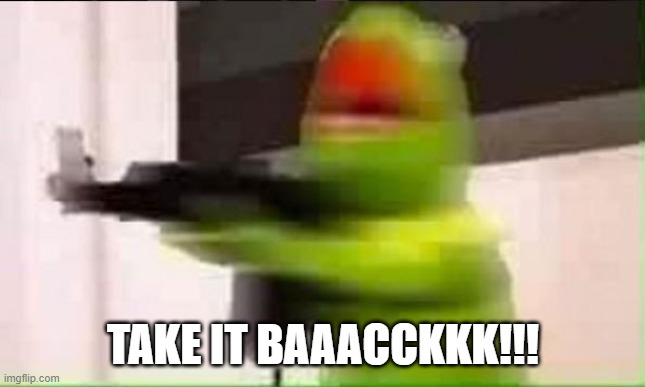 Kermit ak | TAKE IT BAAACCKKK!!! | image tagged in kermit ak | made w/ Imgflip meme maker