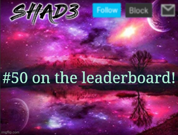 Shad3 announcement template v7 | #50 on the leaderboard! | image tagged in shad3 announcement template v7 | made w/ Imgflip meme maker