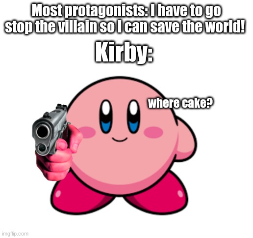 Squeak Squad plot: | Most protagonists: I have to go stop the villain so I can save the world! Kirby:; where cake? | image tagged in kirby | made w/ Imgflip meme maker
