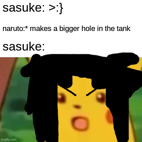 Surprised Pikachu | sasuke: >:}; naruto:* makes a bigger hole in the tank; sasuke: | image tagged in memes,surprised pikachu | made w/ Imgflip meme maker