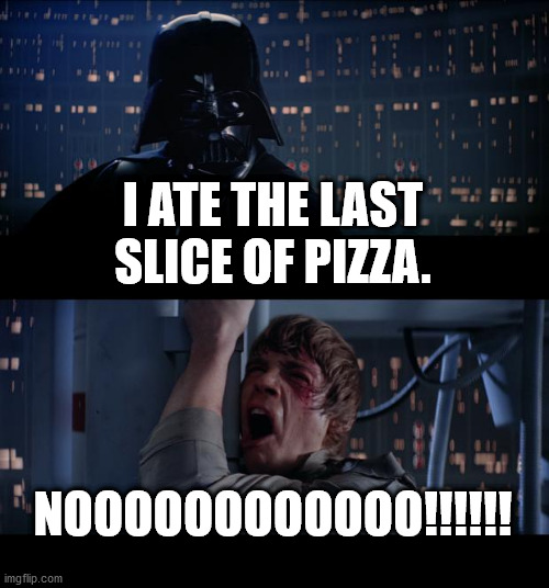 Star Wars No | I ATE THE LAST SLICE OF PIZZA. NOOOOOOOOOOOO!!!!!! | image tagged in memes,star wars no | made w/ Imgflip meme maker