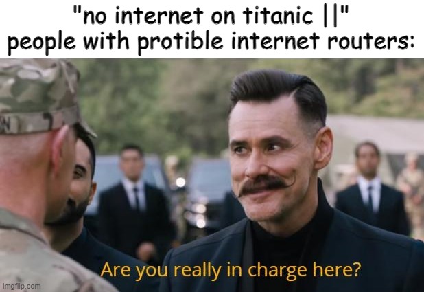 titanic || sounds cool if only it had no clothes restrictions or didn't have no internet | "no internet on titanic ||"
people with protible internet routers: | image tagged in are you really in charge here,titanic 2 | made w/ Imgflip meme maker