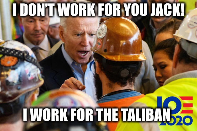He doesn’t work for us | I DON’T WORK FOR YOU JACK! I WORK FOR THE TALIBAN | image tagged in angry joe biden | made w/ Imgflip meme maker