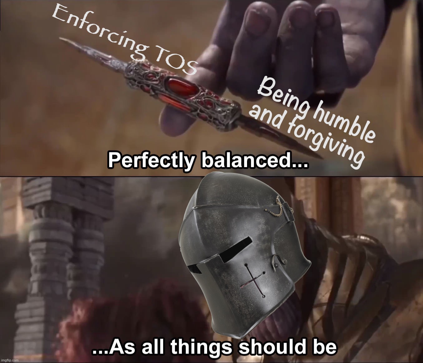 Remember those who violated TOS are people too. Maybe they just didn’t know. | Enforcing TOS; Being humble and forgiving | image tagged in crusader perfectly balanced as all things should be,terms and conditions,tos,imgflip community,imgflip users,crusader | made w/ Imgflip meme maker