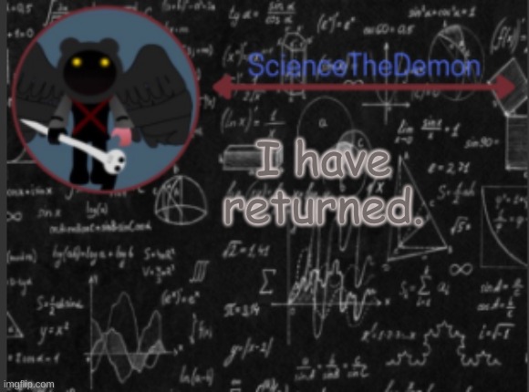 Science's template for scientists | I have returned. | image tagged in science's template for scientists | made w/ Imgflip meme maker