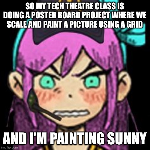 e | SO MY TECH THEATRE CLASS IS DOING A POSTER BOARD PROJECT WHERE WE SCALE AND PAINT A PICTURE USING A GRID; AND I’M PAINTING SUNNY | image tagged in aubrey mcdonalds | made w/ Imgflip meme maker