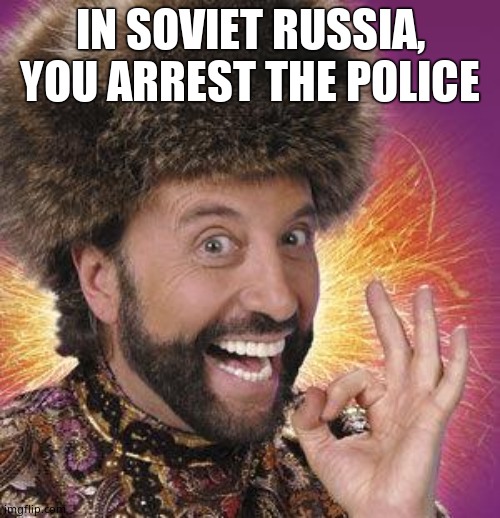 Yakov Smirnoff | IN SOVIET RUSSIA, YOU ARREST THE POLICE | image tagged in yakov smirnoff | made w/ Imgflip meme maker