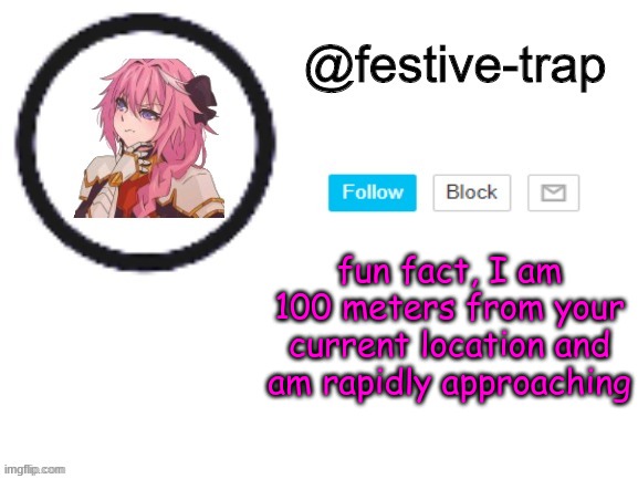 . | fun fact, I am 100 meters from your current location and am rapidly approaching | made w/ Imgflip meme maker