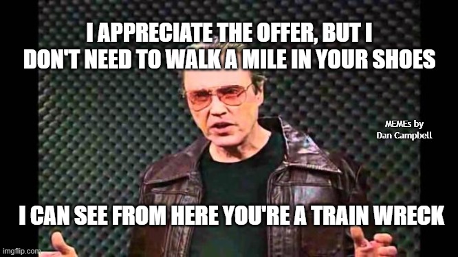 Christopher Walken Fever | I APPRECIATE THE OFFER, BUT I DON'T NEED TO WALK A MILE IN YOUR SHOES; MEMEs by Dan Campbell; I CAN SEE FROM HERE YOU'RE A TRAIN WRECK | image tagged in christopher walken fever | made w/ Imgflip meme maker