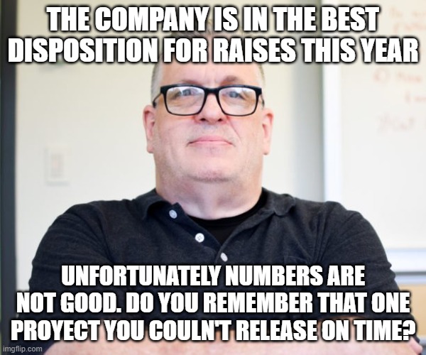 Boss strikes again | THE COMPANY IS IN THE BEST DISPOSITION FOR RAISES THIS YEAR; UNFORTUNATELY NUMBERS ARE NOT GOOD. DO YOU REMEMBER THAT ONE PROYECT YOU COULN'T RELEASE ON TIME? | image tagged in bossy boss | made w/ Imgflip meme maker