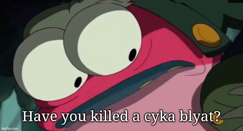 Have you killed a cyka blyat? | made w/ Imgflip meme maker