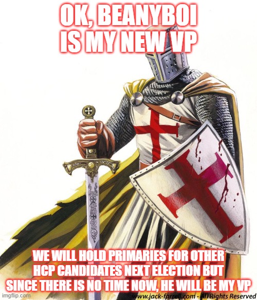 Holy Crusader | OK, BEANYBOI IS MY NEW VP; WE WILL HOLD PRIMARIES FOR OTHER HCP CANDIDATES NEXT ELECTION BUT SINCE THERE IS NO TIME NOW, HE WILL BE MY VP | image tagged in holy crusader | made w/ Imgflip meme maker