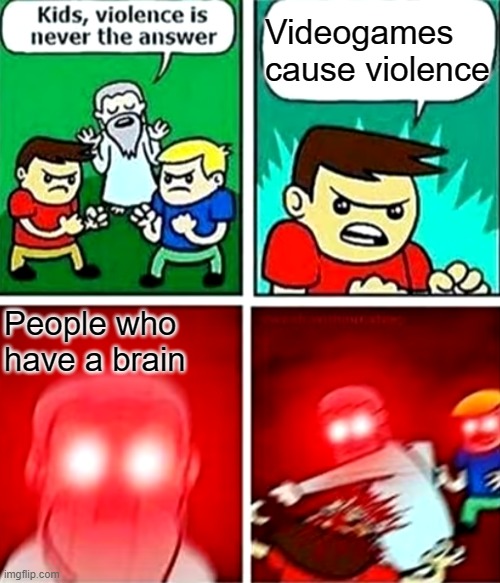 The @nti gamer is dead | Videogames cause violence; People who have a brain | image tagged in kids violence is never the answer | made w/ Imgflip meme maker