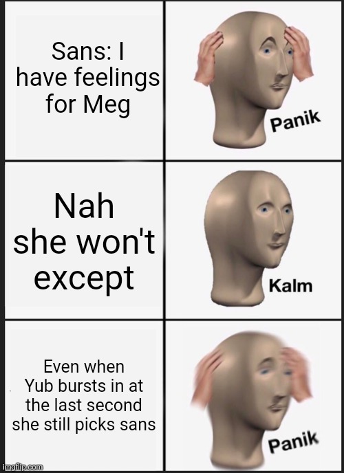 Yeah true | Sans: I have feelings for Meg; Nah she won't except; Even when Yub bursts in at the last second she still picks sans | image tagged in memes,panik kalm panik,yub,tomodachi life | made w/ Imgflip meme maker