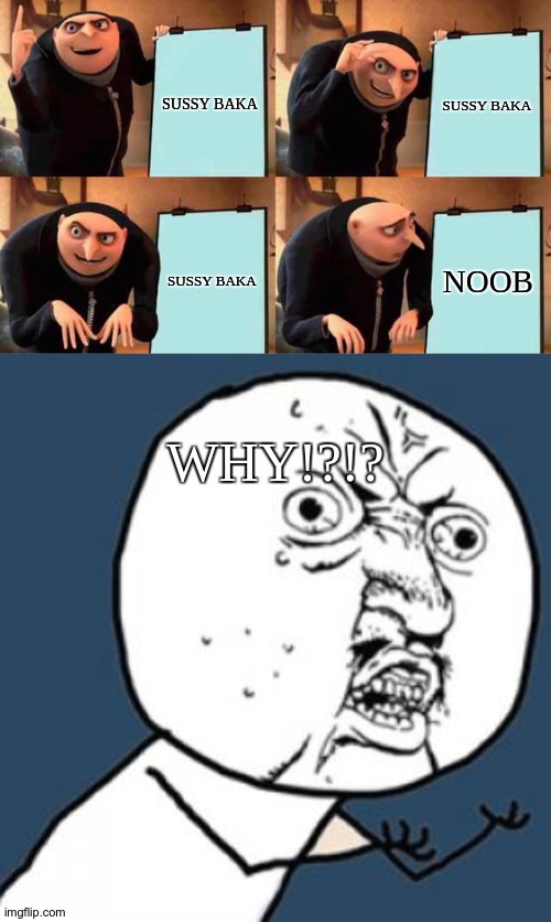 SUSSY BAKA; SUSSY BAKA; SUSSY BAKA; NOOB; WHY!?!? | image tagged in memes,gru's plan,y u no | made w/ Imgflip meme maker